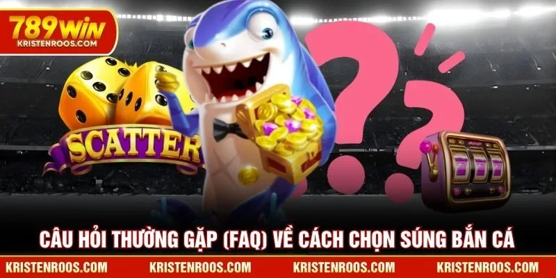 Câu hỏi thường gặp (FAQ) về cách chọn súng bắn cá Câu hỏi thường gặp (FAQ) về cách chọn súng bắn cá