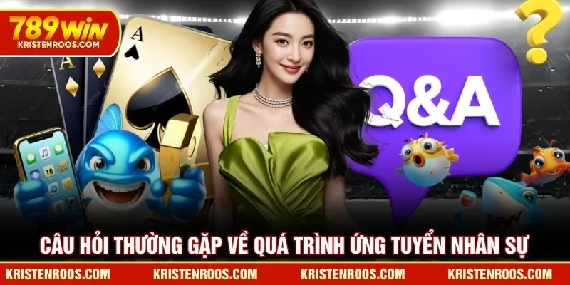 Tuyển Dụng 789WIN - Hệ Thống Tìm Kiếm Nhân Sự Chuyên Nghiệp 4 Câu hỏi thường gặp về quá trình ứng tuyển nhân sự 789WIN