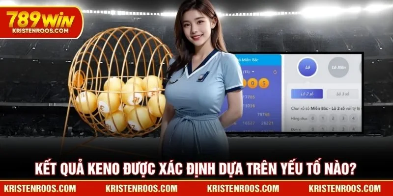 Keno 789WIN Tạo Đột Phá Lớn Với Phương Thức Quay Thưởng Mới 4 Kết quả Keno 789WIN được xác định dựa trên yếu tố nào?