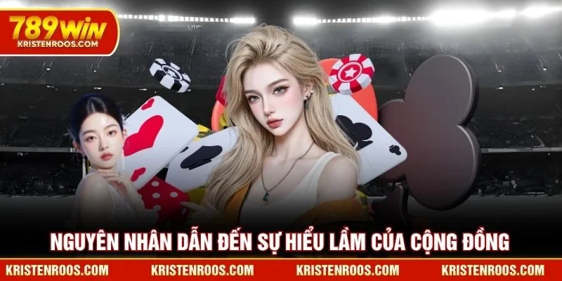 Nguyên nhân dẫn đến sự hiểu lầm của cộng đồng 789WIN