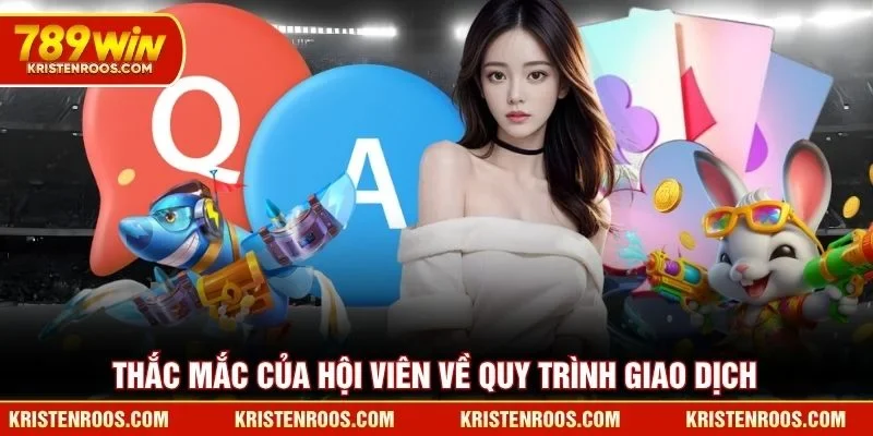 Rút Tiền 789WIN - Hướng Dẫn Quy Trình Giao Dịch An Toàn 6 Thắc mắc của hội viên về quy trình giao dịch 789WIN